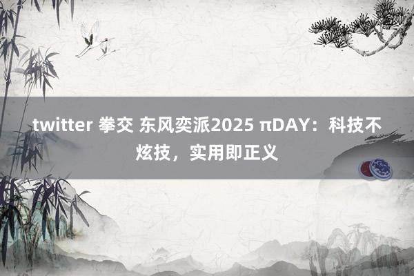 twitter 拳交 东风奕派2025 πDAY：科技不炫技，实用即正义