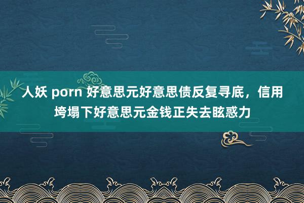 人妖 porn 好意思元好意思债反复寻底，信用垮塌下好意思元金钱正失去眩惑力